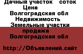 Дачный участок 6 соток › Цена ­ 50 000 - Волгоградская обл. Недвижимость » Земельные участки продажа   . Волгоградская обл.